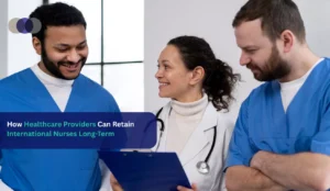 How Healthcare Providers Can Retain International Nurses Long-Term